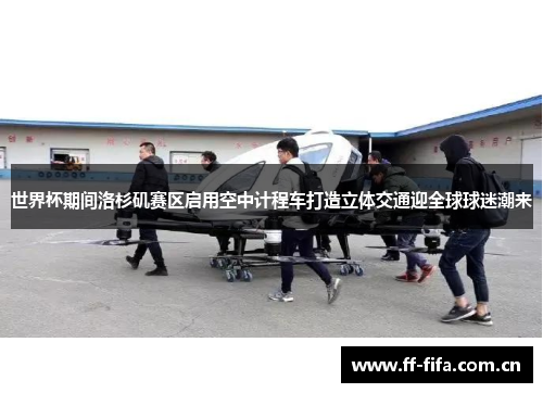 世界杯期间洛杉矶赛区启用空中计程车打造立体交通迎全球球迷潮来