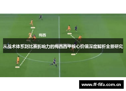 从战术体系到比赛影响力的梅西西甲核心价值深度解析全景研究 从战术体系到比赛影响力的梅西西甲核心价值深度解析全景研究
