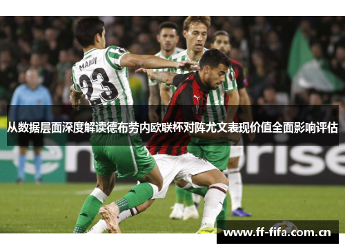 从数据层面深度解读德布劳内欧联杯对阵尤文表现价值全面影响评估 从数据层面深度解读德布劳内欧联杯对阵尤文表现价值全面影响评估