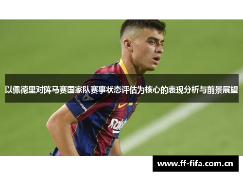 以佩德里对阵马赛国家队赛事状态评估为核心的表现分析与前景展望