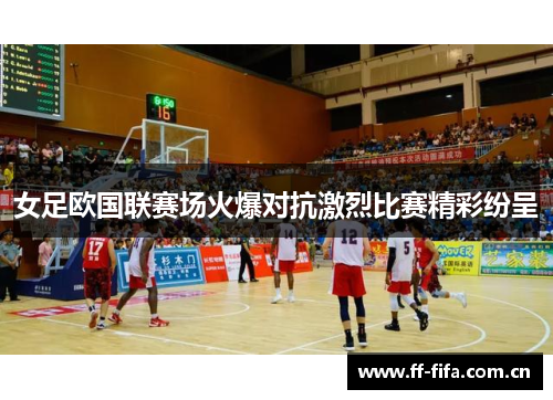女足欧国联赛场火爆对抗激烈比赛精彩纷呈